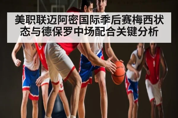 美职联迈阿密国际季后赛梅西状态与德保罗中场配合关键分析